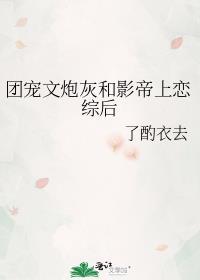 团宠文炮灰和影帝上恋综后了酌衣去