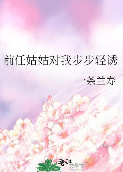 前任姑姑对我步步轻诱一条兰寿