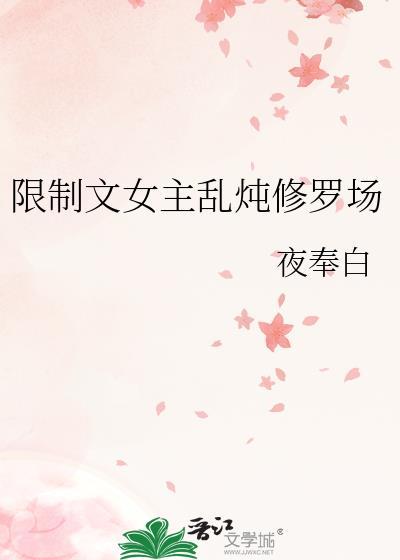 限制文女主乱炖修罗场免费阅读