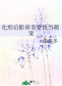 化形后影帝非要我当萌宠免费阅读