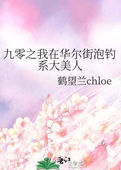 九零之我在华尔街泡钓系大美人(鹤望兰chloe)剧透