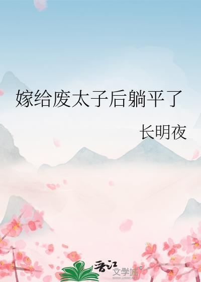 嫁给废太子后躺平了作者长明夜