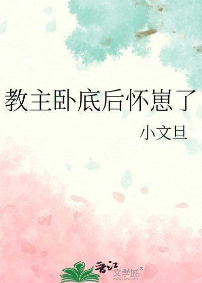 教主卧底后怀崽了by小文旦完结了吗