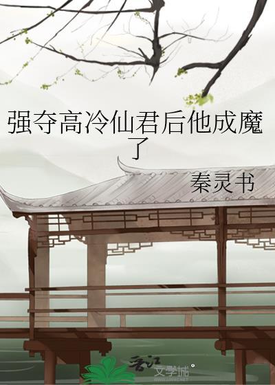 强夺高冷仙君后他成魔了TXT