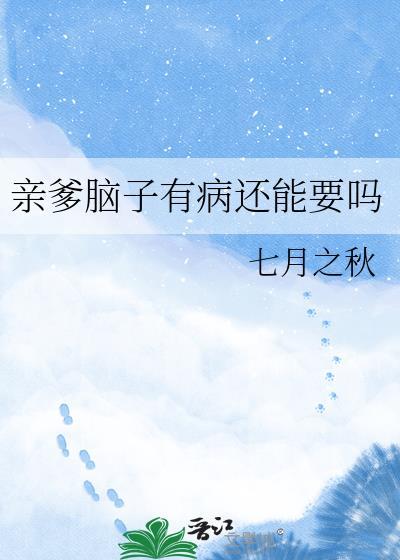 亲爹脑子有病还能要吗?