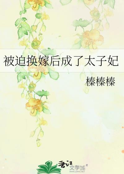 被迫换嫁后成了太子妃在线阅读