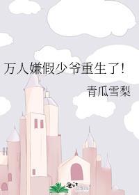 万人嫌假少爷重生了!神奇小小