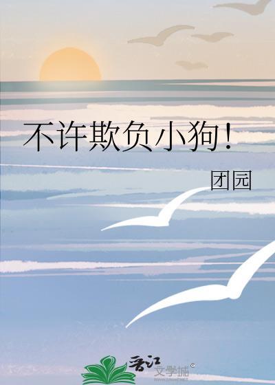 不许欺负小狗by团圆全文免费阅读