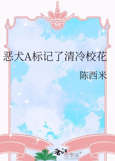 恶犬a标记了清冷校花陈西米晋江