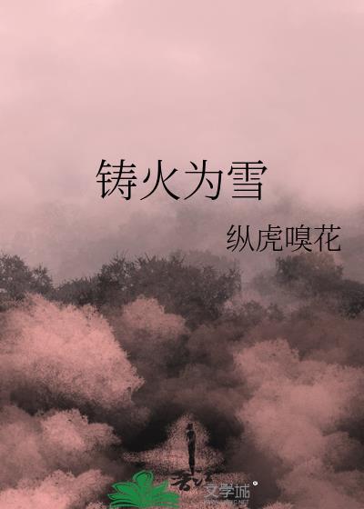 铸火为雪纵虎嗅花晋江