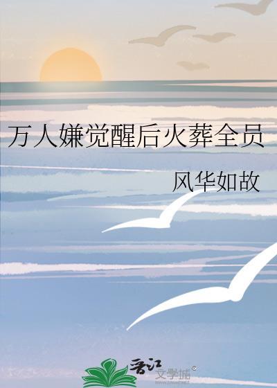 万人嫌觉醒后火葬全员风华如故免费阅读