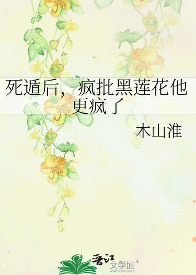 死遁后疯批黑莲花他更疯了TXT