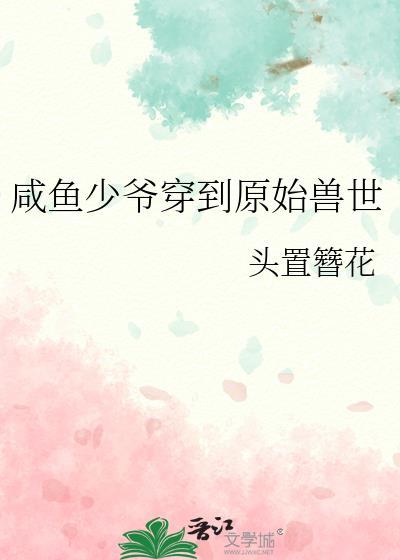 咸鱼少爷穿到原始兽世 头置簪花TXT