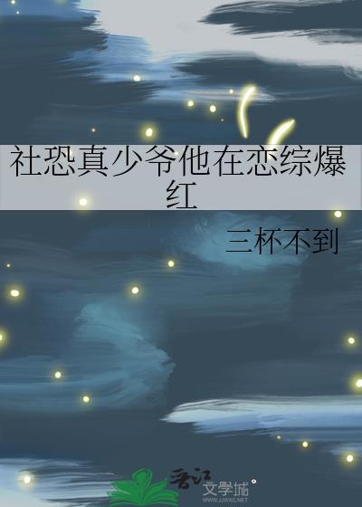 社恐真少爷他在恋综爆红免费阅读