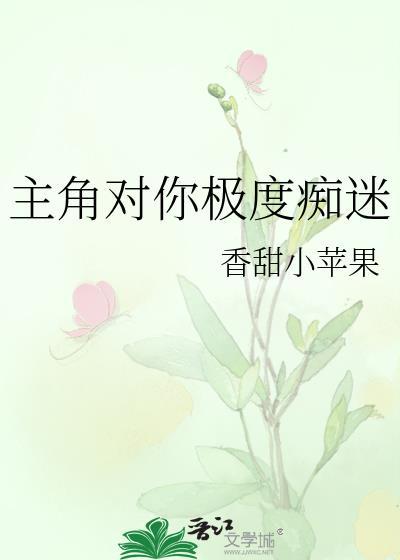 主角对你极度痴迷(快穿)TXT