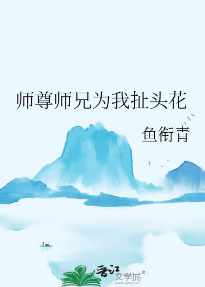 师尊师兄为我扯头花鱼衔青