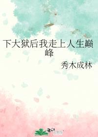 下大狱后我走上人生巅峰 秀木成林