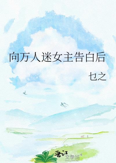 万人迷女主告白后by顾青裴免费阅读