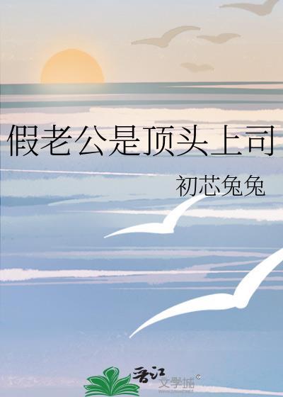 假老公是顶头上司初心兔兔