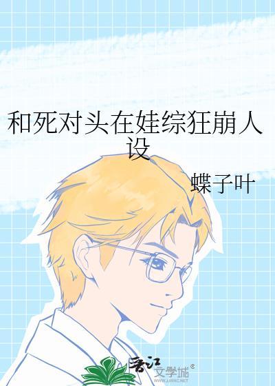 和死对头在娃综狂崩人设 蝶子叶 免费