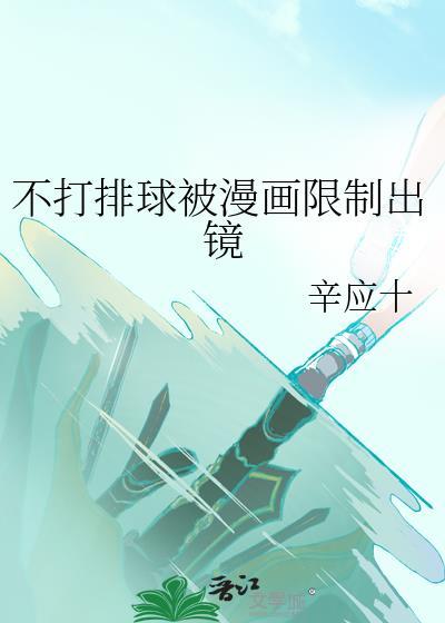 不打排球被漫画限制出镜 作者辛应十