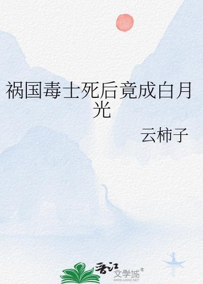 祸国毒士死后竟成白月光by云柿子番外