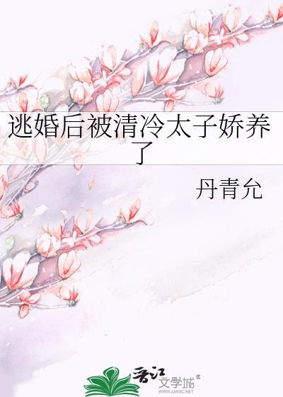 逃婚后被清冷太子娇养了txt丹青