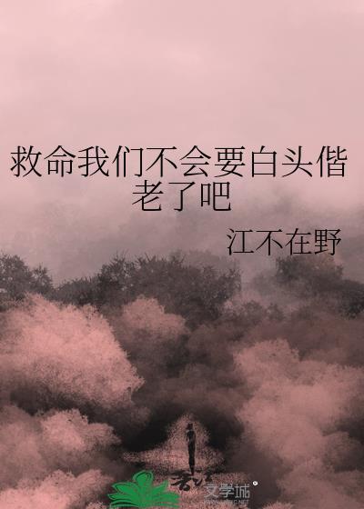救命我们不会要白头偕老了吧番外免费阅读