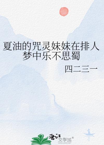 夏油的咒灵妹妹在排人梦中乐不思蜀免费
