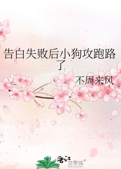 告白失败后小狗攻跑路了作者不周来风
