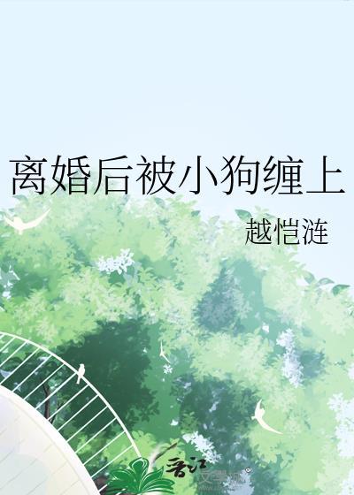 离婚后被小狗缠上by越恺涟
