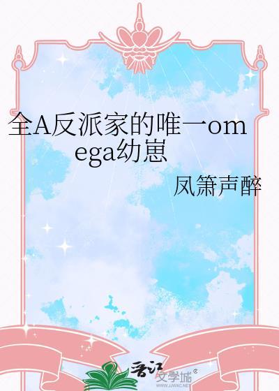 全A反派家的唯一omega幼崽by凤箫声醉