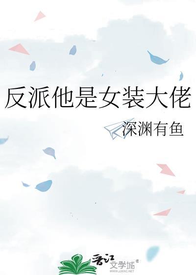 反派他是女装大佬 作者·深渊有鱼