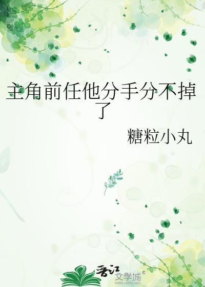 主角前任他分手分不掉了 糖粒小丸 笔趣阁