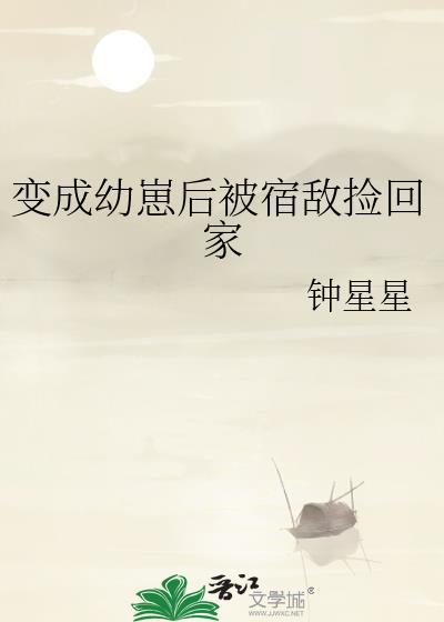变成幼崽后被宿敌捡回家免费笔趣阁