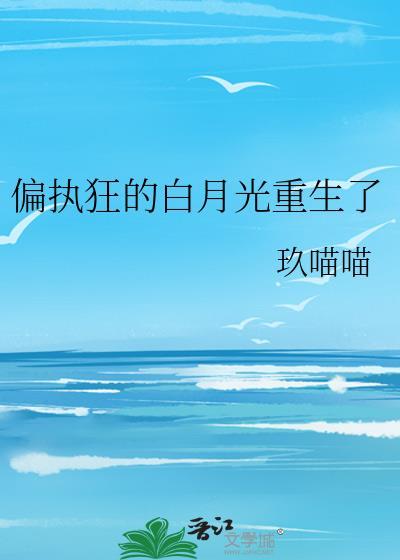 偏执狂的白月光重生了番外