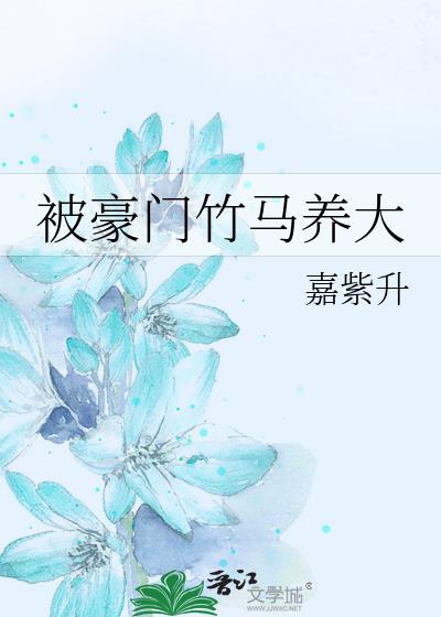 被豪门竹马养大嘉紫升全文免费