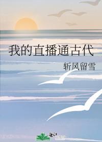 我的直播通古代斩风留雪TXT