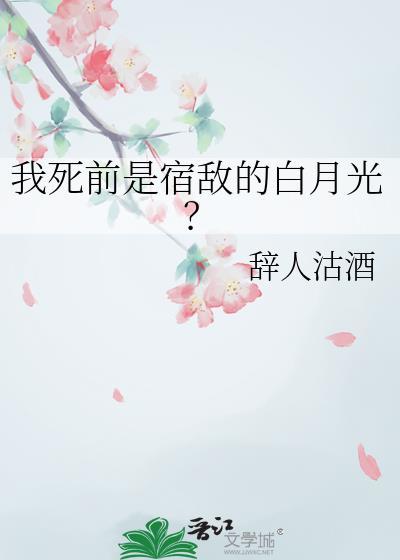 我死前是宿敌的白月光辞人故酒