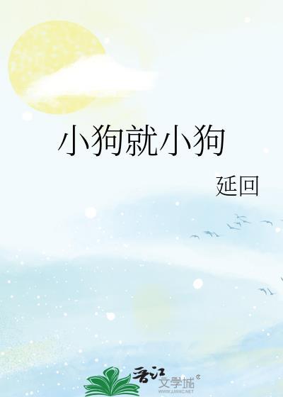小狗就小狗by延回免费全文阅读