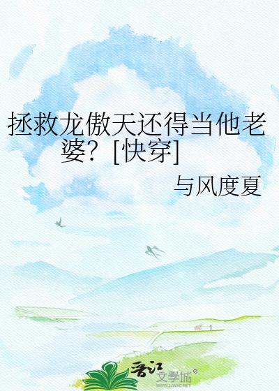 拯救龙傲天还得当他老婆快穿风度夏