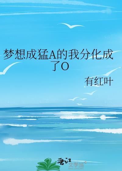 梦想成猛A的我分化成了O 作者有红叶