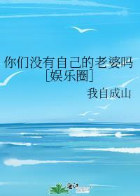 你没有自己的老婆吗祈己