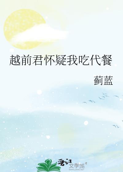 越前君怀疑我吃代餐TXT目录