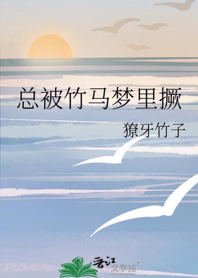 总被竹马梦里撅 獠牙竹子 笔趣阁