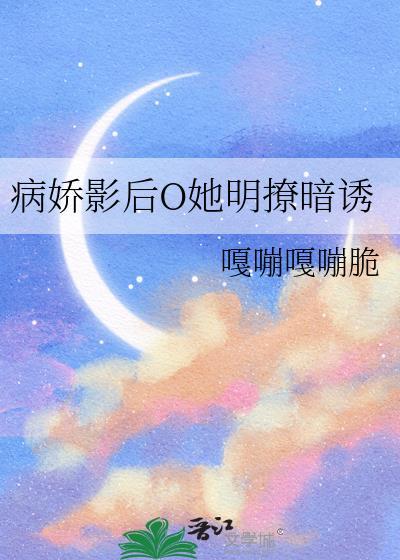 病娇影后O她明撩暗诱免费阅读