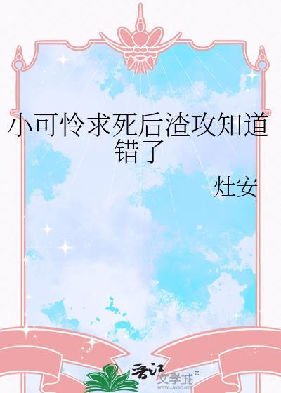 小可怜求死后渣攻知道错了by灶安笔趣阁