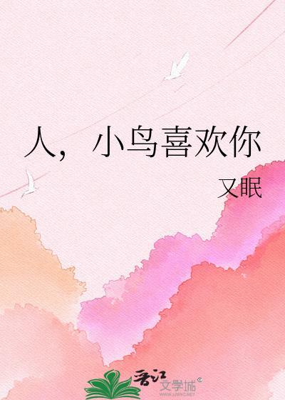 小鸟喜欢你类别言情作者 又眠