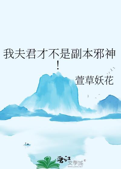 我夫君才不是副本邪神!无弹窗 顶点