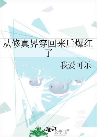 从修真界穿回来后爆红了 我爱可乐